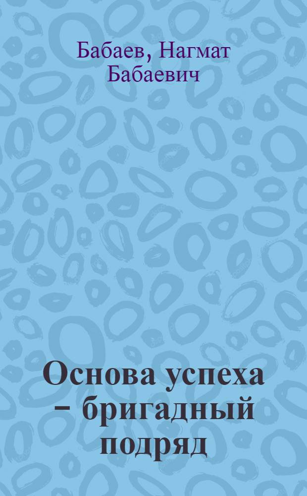 Основа успеха - бригадный подряд : (Из произв. опыта коллектива Чардж. ДСК)