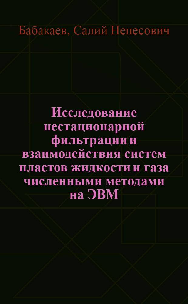 Исследование нестационарной фильтрации и взаимодействия систем пластов жидкости и газа численными методами на ЭВМ : Автореф. дис. на соиск. учен. степ. канд. техн. наук : (01.02.05)