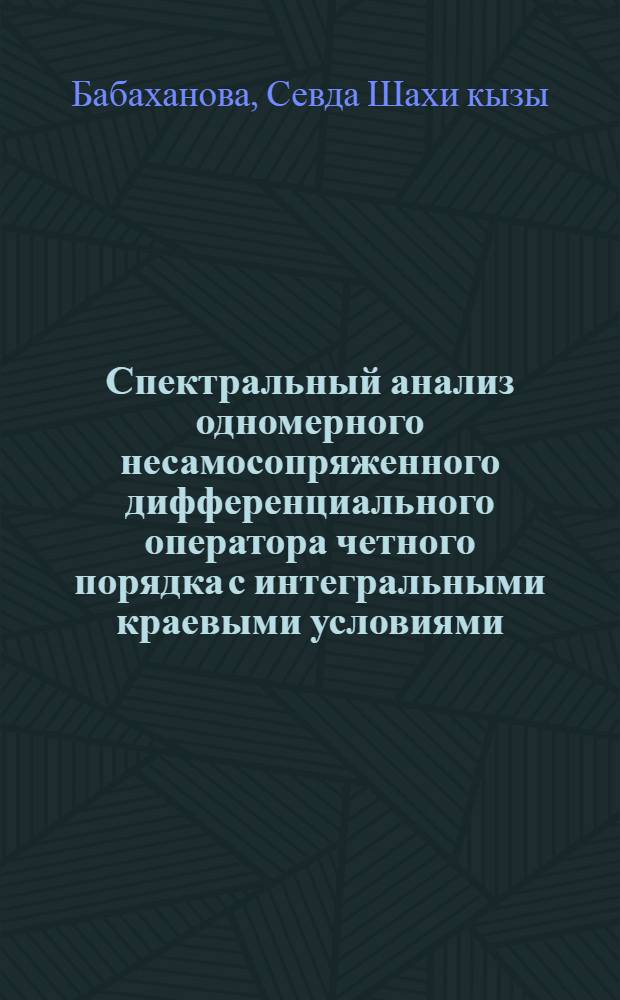 Спектральный анализ одномерного несамосопряженного дифференциального оператора четного порядка с интегральными краевыми условиями : Автореф. дис. на соиск. учен. степ. канд. физ.-мат. наук : (01.01.01)