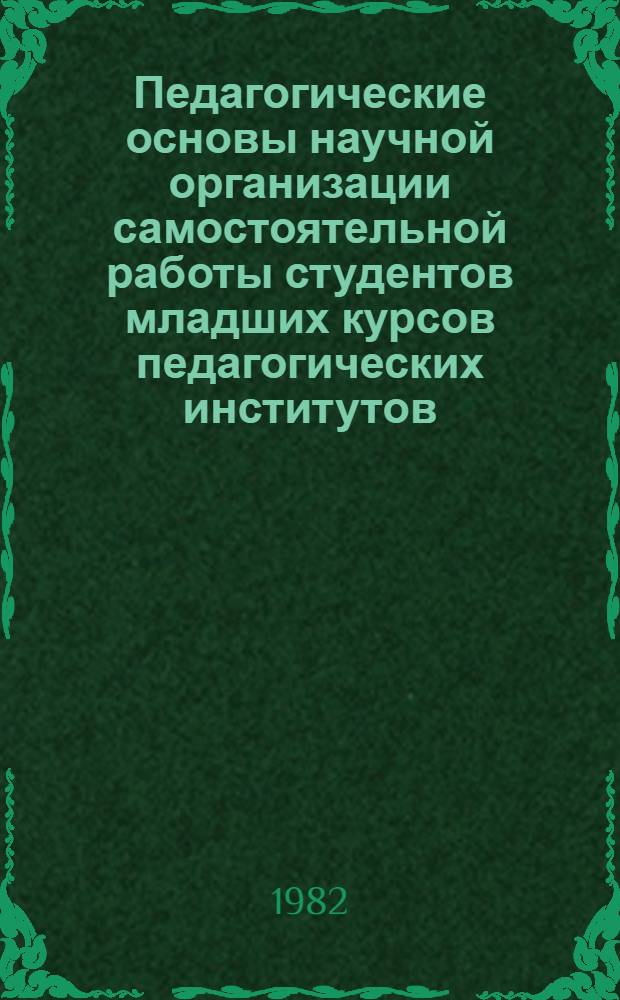 Педагогические основы научной организации самостоятельной работы студентов младших курсов педагогических институтов : (На материалах физ.-мат. фак. пединститутов) : Автореф. дис. на соиск. учен. степ. канд. пед. наук : (13.00.01)