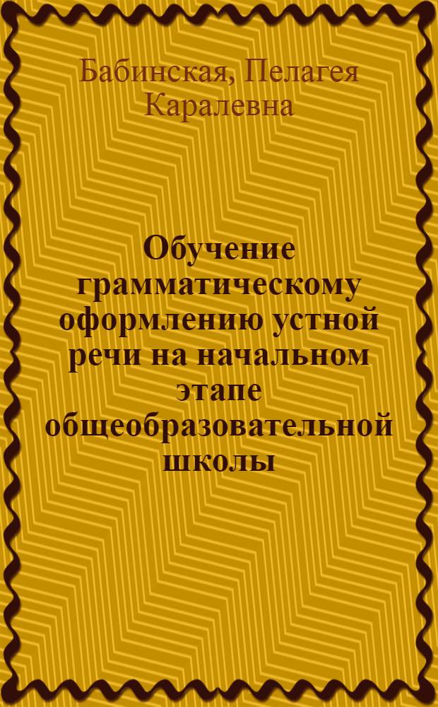 Обучение грамматическому оформлению устной речи на начальном этапе общеобразовательной школы : (На материале групп настоящих и прошедшего неопределен. времени англ. глагола) : Автореф. дис. на соиск. учен. степ. канд. пед. наук : (13.00.02)