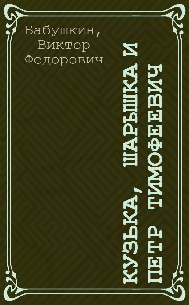 Кузька, Шарышка и Петр Тимофеевич : Повесть : Для мл. шк. возраста