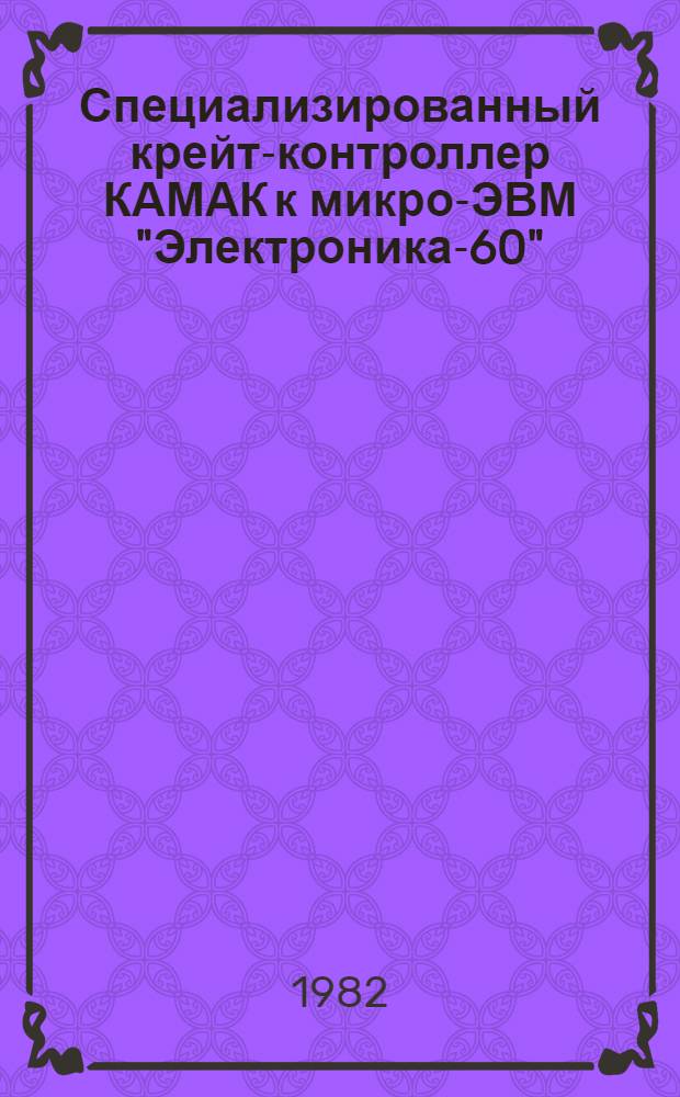 Специализированный крейт-контроллер КАМАК к микро-ЭВМ "Электроника-60"