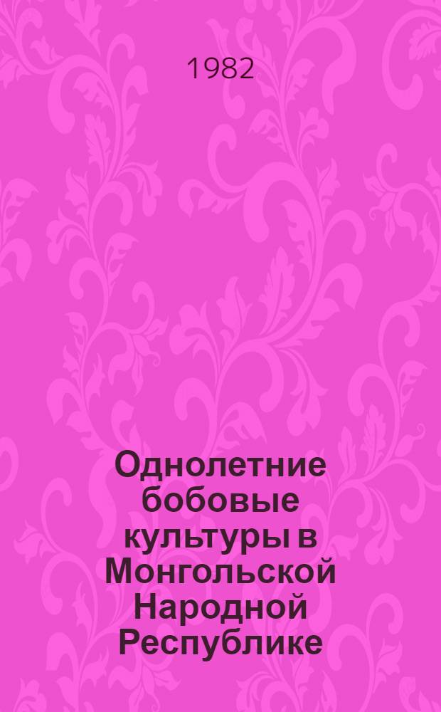 Однолетние бобовые культуры в Монгольской Народной Республике : Автореф. дис. на соиск. учен. степ. д-ра с.-х. наук : (06.01.09)