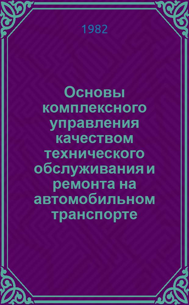 Основы комплексного управления качеством технического обслуживания и ремонта на автомобильном транспорте : Учеб. пособие