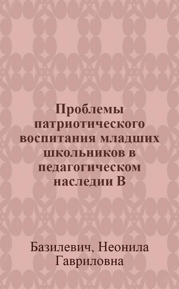 Проблемы патриотического воспитания младших школьников в педагогическом наследии В.А. Сухомлинского : Автореф. дис. на соиск. учен. степ. к. пед. н