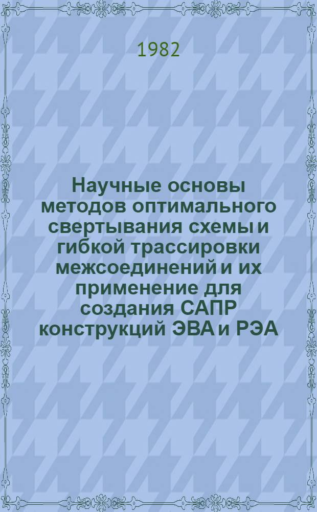 Научные основы методов оптимального свертывания схемы и гибкой трассировки межсоединений и их применение для создания САПР конструкций ЭВА и РЭА : Автореф. дис. на соиск. учен. степ. д-ра техн. наук : (05.13.12)