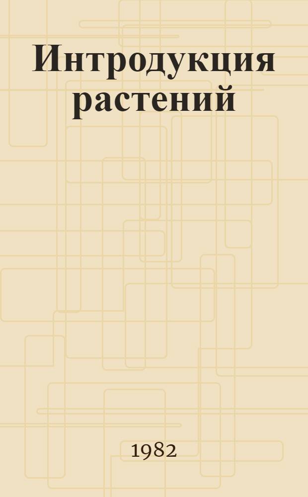 Интродукция растений : История и методы отбора исход. материала : Учеб. пособие