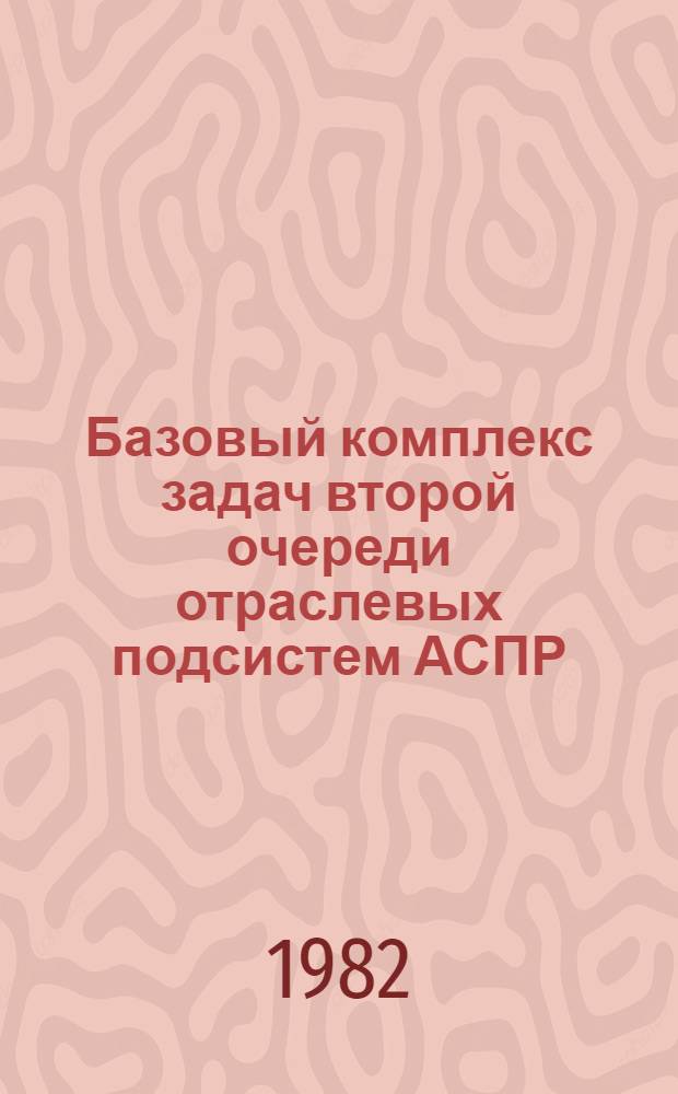 Базовый комплекс задач второй очереди отраслевых подсистем АСПР : Науч. тр