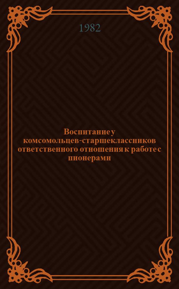 Воспитание у комсомольцев-старшеклассников ответственного отношения к работе с пионерами : Автореф. дис. на соиск. учен. степ. канд. пед. наук : (13.00.01)