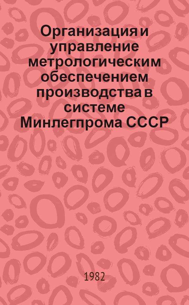 Организация и управление метрологическим обеспечением производства в системе Минлегпрома СССР : Из цикла лекций заоч. фак. по совершенствованию метрол. службы на предприятиях лег. пром-сти
