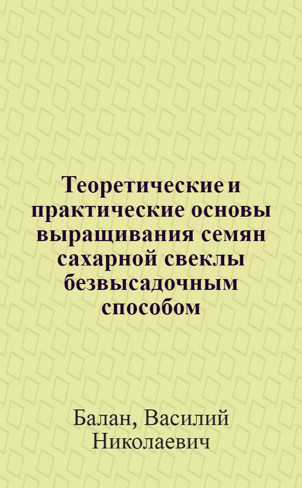 Теоретические и практические основы выращивания семян сахарной свеклы безвысадочным способом : Автореф. дис. на соиск. учен. степ. д-ра с.-х. наук : (06.01.05)