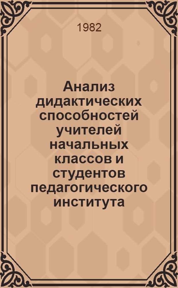 Анализ дидактических способностей учителей начальных классов и студентов педагогического института : Автореф. дис. на соиск. учен. степ. канд. психол. наук : (19.00.07)