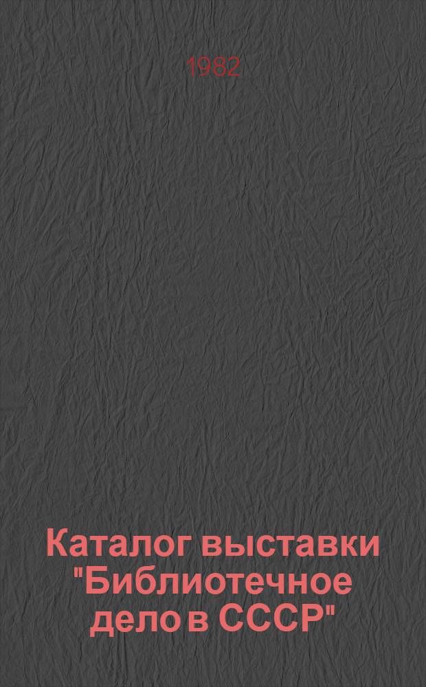 Каталог выставки "Библиотечное дело в СССР" : Библиогр. указ