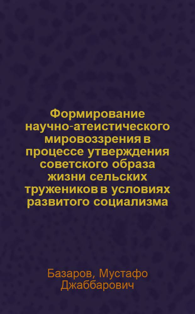 Формирование научно-атеистического мировоззрения в процессе утверждения советского образа жизни сельских тружеников в условиях развитого социализма : (На материалах УзССР) : Автореф. дис. на соиск. учен. степ. канд. филос. наук : (09.00.06)