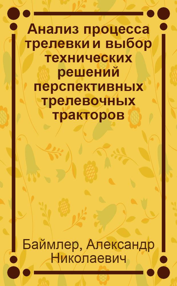 Анализ процесса трелевки и выбор технических решений перспективных трелевочных тракторов : Автореф. дис. на соиск. учен. степ. канд. техн. наук : (05.06.02)