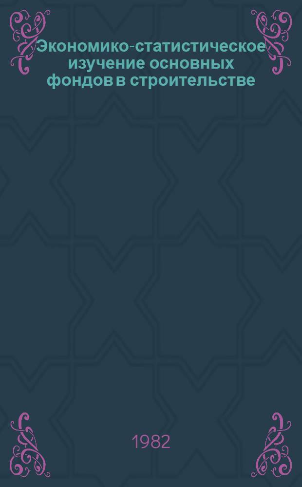 Экономико-статистическое изучение основных фондов в строительстве : Учеб. пособие