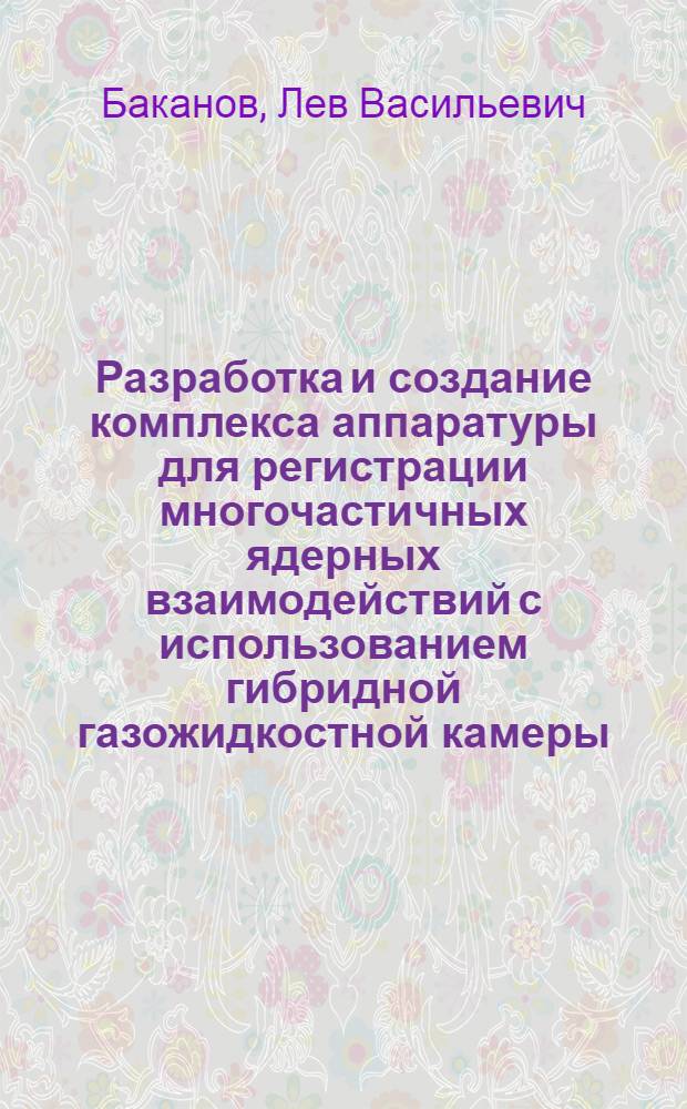 Разработка и создание комплекса аппаратуры для регистрации многочастичных ядерных взаимодействий с использованием гибридной газожидкостной камеры : Автореф. дис. на соиск. учен. степ. канд. техн. наук : (05.11.10)