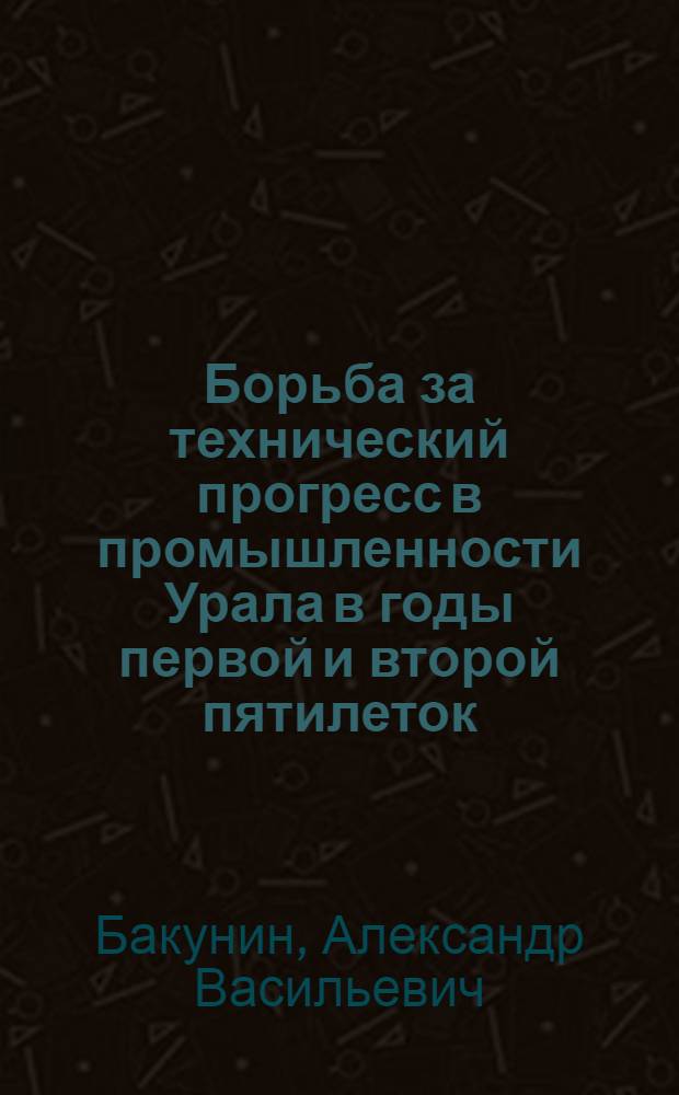 Борьба за технический прогресс в промышленности Урала в годы первой и второй пятилеток (1928-1937 гг.)