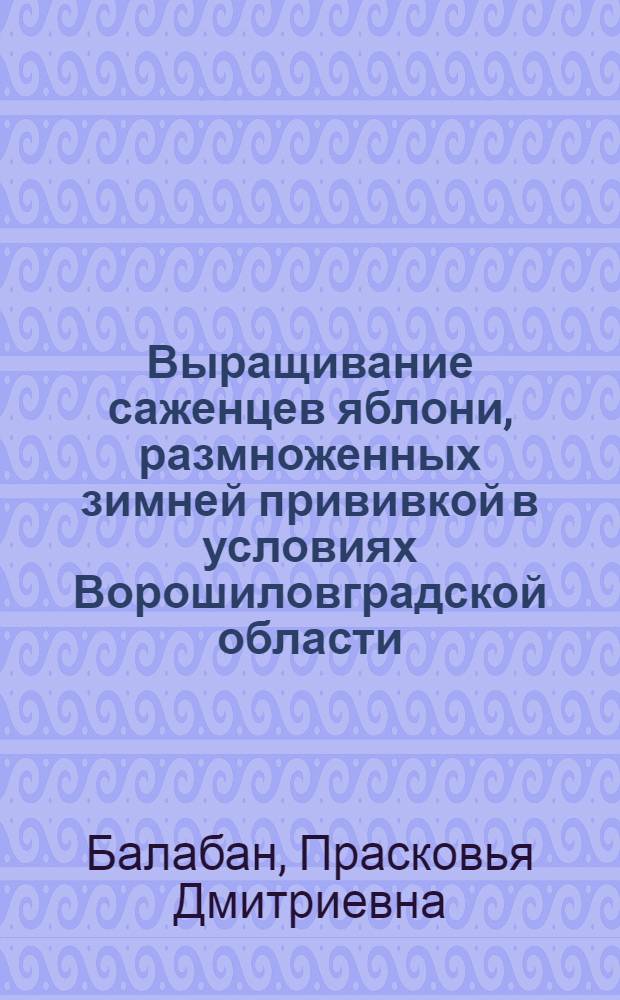Выращивание саженцев яблони, размноженных зимней прививкой в условиях Ворошиловградской области : Автореф. дис. на соиск. учен. степ. канд. с.-х. наук : (06.01.07)