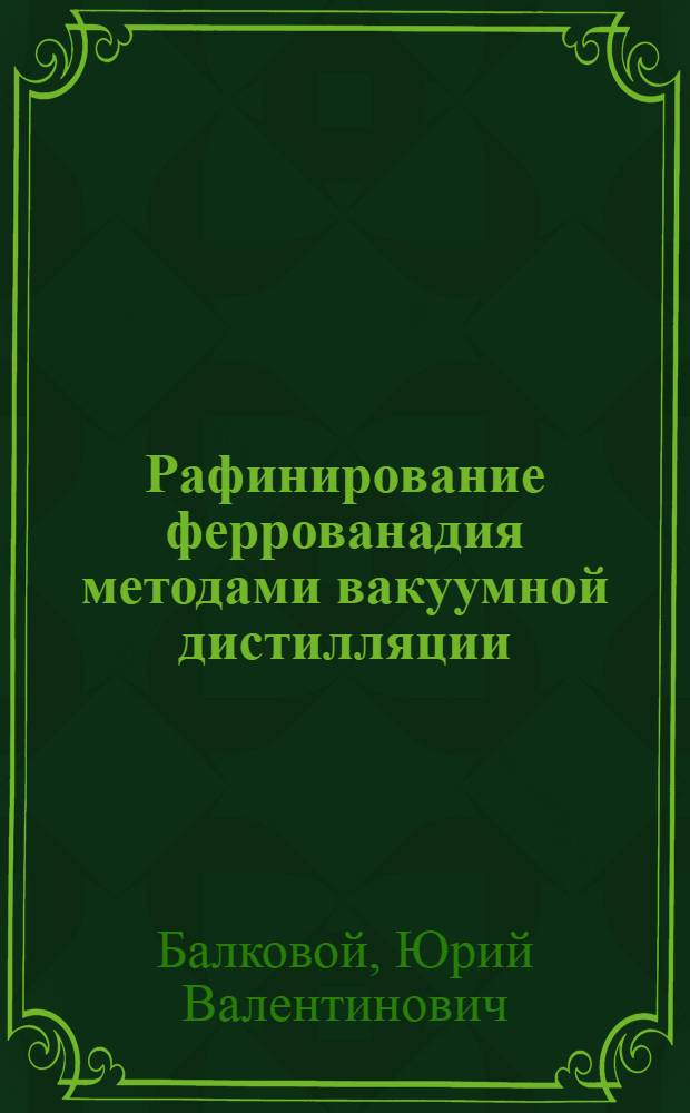 Рафинирование феррованадия методами вакуумной дистилляции : Автореф. дис. на соиск. учен. степ. канд. техн. наук : (05.16.02)