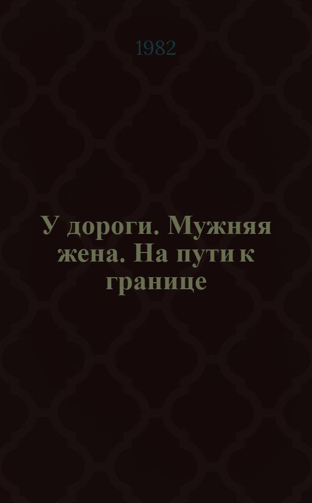 У дороги. Мужняя жена. На пути к границе : Повести