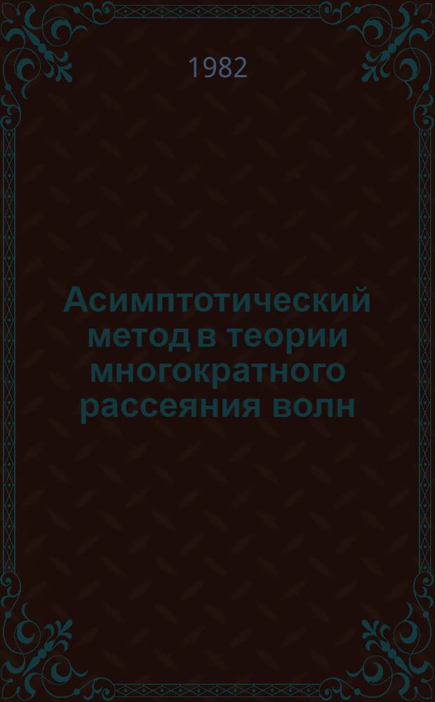 Асимптотический метод в теории многократного рассеяния волн : Автореф. дис. на соиск. учен. степ. д-ра физ.-мат. наук : (01.04.03)
