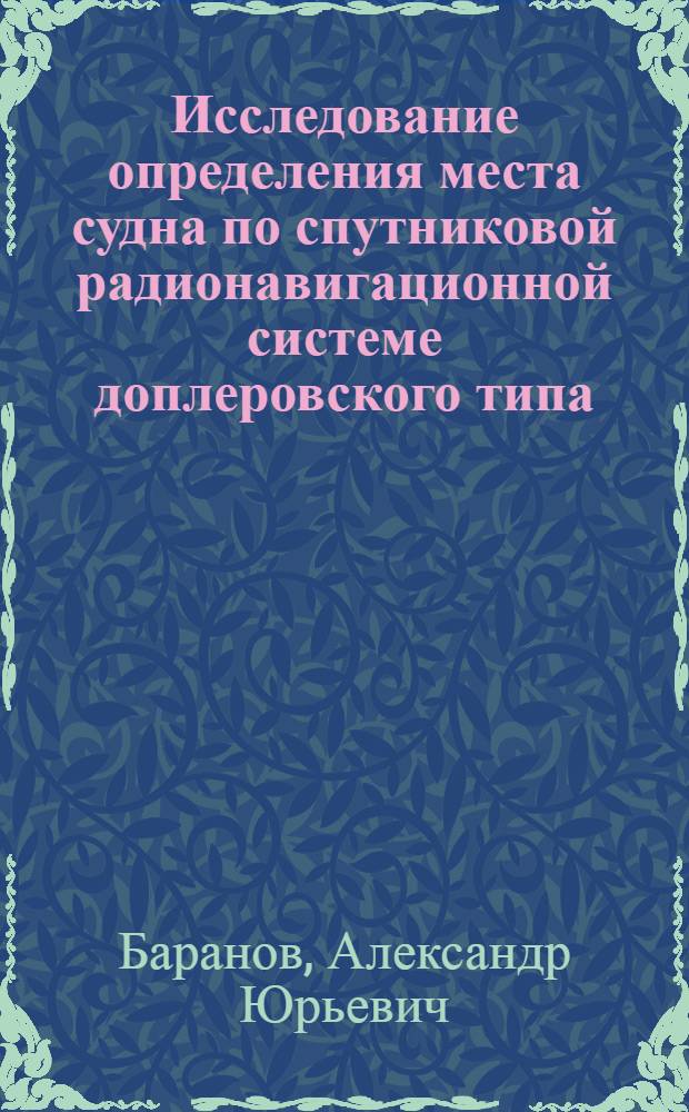 Исследование определения места судна по спутниковой радионавигационной системе доплеровского типа : Автореф. дис. на соиск. учен. степ. канд. техн. наук : (05.22.16)