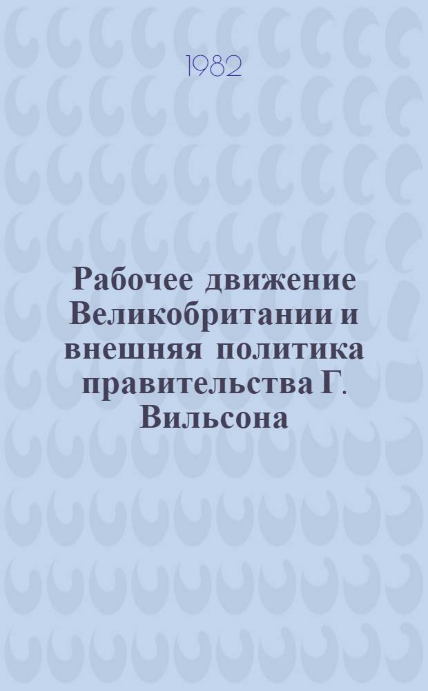 Рабочее движение Великобритании и внешняя политика правительства Г. Вильсона (1964-1970 гг.) : Автореф. дис. на соиск. учен. степ. канд. ист. наук : (07.00.03)