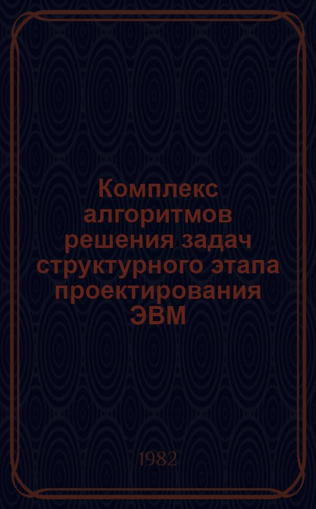 Комплекс алгоритмов решения задач структурного этапа проектирования ЭВМ : Учеб. пособие