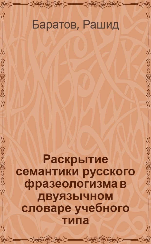 Раскрытие семантики русского фразеологизма в двуязычном словаре учебного типа : Автореф. дис. на соиск. учен. степ. канд. филол. наук : (10.02.01)
