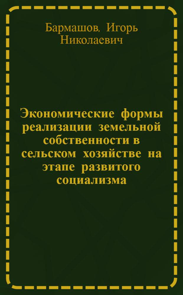 Экономические формы реализации земельной собственности в сельском хозяйстве на этапе развитого социализма : Автореф. дис. на соиск. учен. степ. канд. экон. наук : (08.00.01)