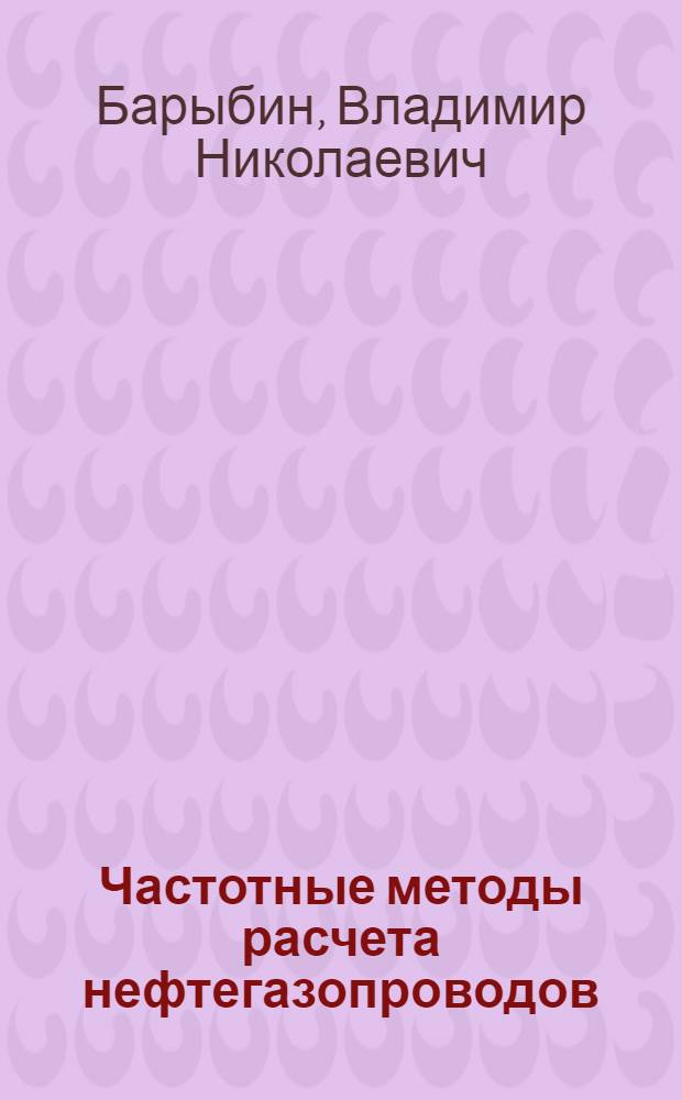 Частотные методы расчета нефтегазопроводов : Учеб. пособие по курсу "Трубопровод. трансп. нефти и газа" для студентов спец. 0207 "Проектирования и эксплуатация газонефтепроводов, газонефтехранилищ и нефтебаз"