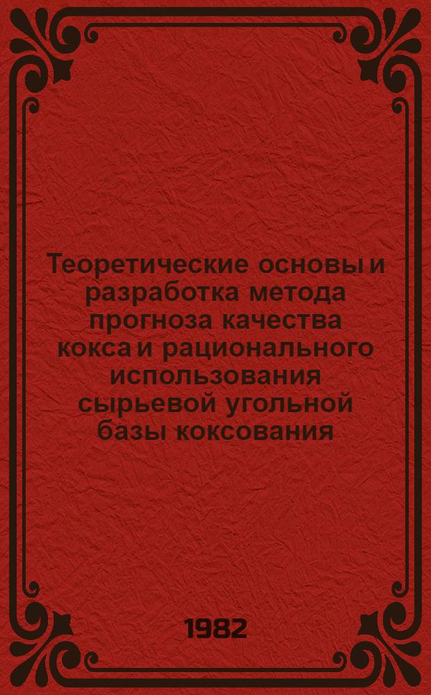 Теоретические основы и разработка метода прогноза качества кокса и рационального использования сырьевой угольной базы коксования : Автореф. дис. на соиск. учен. степ. д-ра техн. наук : (05.17.07)