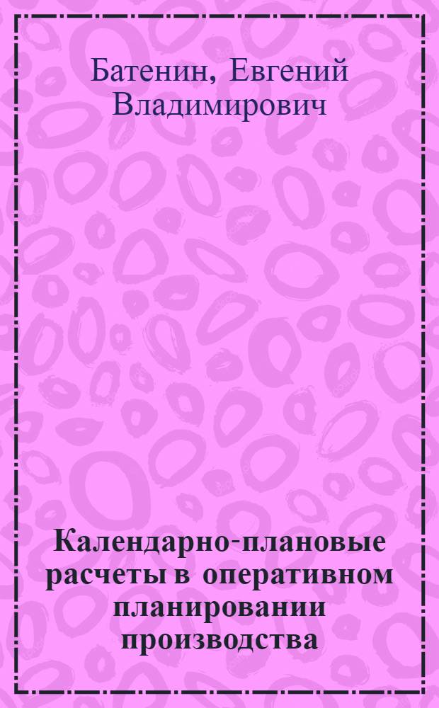 Календарно-плановые расчеты в оперативном планировании производства : Учеб. пособие