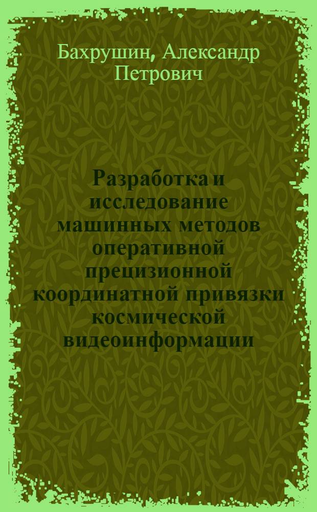 Разработка и исследование машинных методов оперативной прецизионной координатной привязки космической видеоинформации : Автореф. дис. на соиск. учен. степ. к. т. н