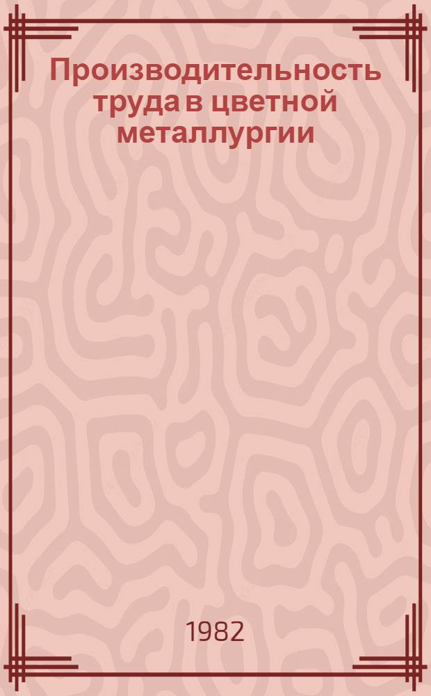 Производительность труда в цветной металлургии : Кн. и журн. лит. на рус. и иностр. яз. за 1978-1981 гг