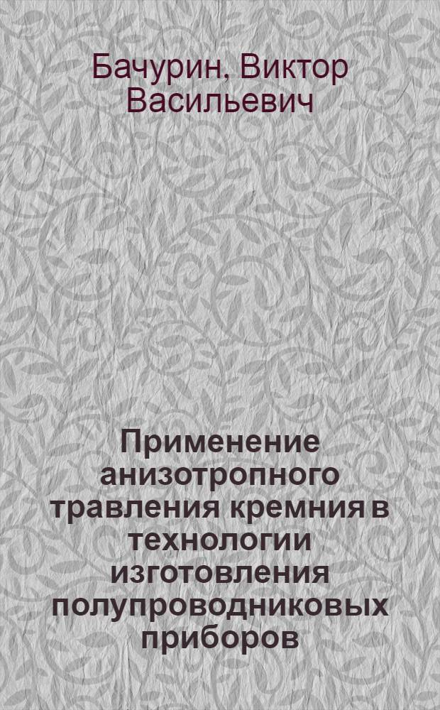 Применение анизотропного травления кремния в технологии изготовления полупроводниковых приборов : (По дан. отеч. и зарубеж. печати за 1967-81 гг.)