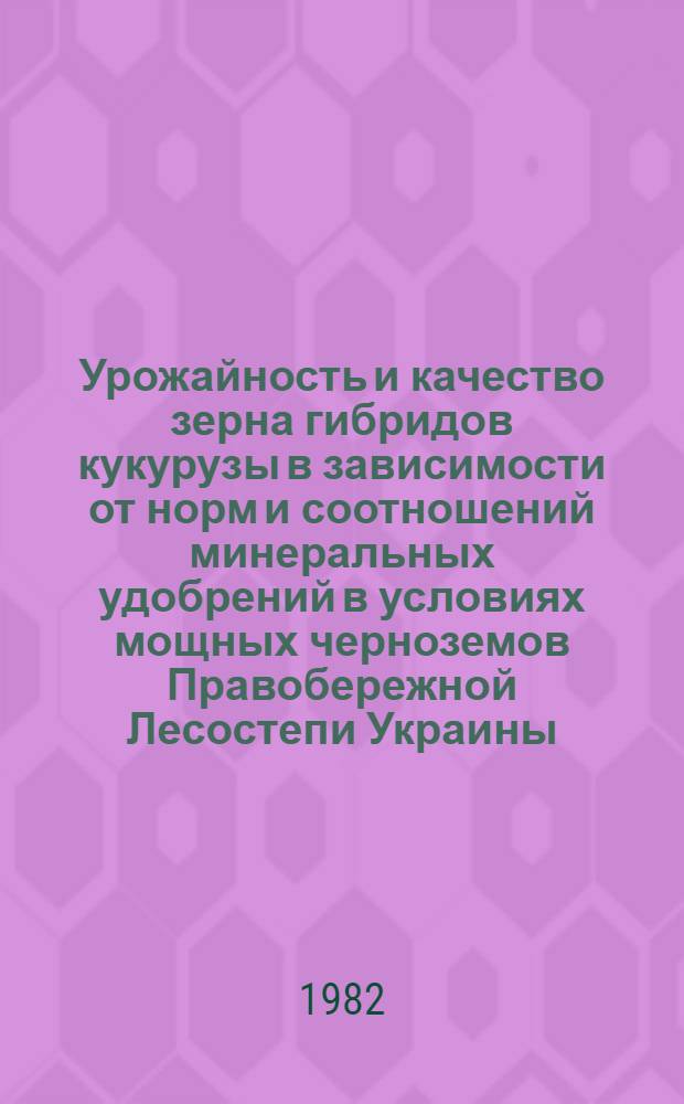 Урожайность и качество зерна гибридов кукурузы в зависимости от норм и соотношений минеральных удобрений в условиях мощных черноземов Правобережной Лесостепи Украины : Автореф. дис. на соиск. учен. степ. к. с.-х. н