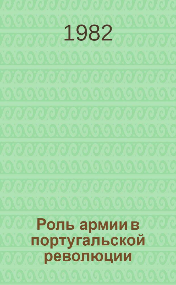 Роль армии в португальской революции (1974-1976 гг.) : Автореф. дис. на соиск. учен. степ. канд. ист. наук : (07.00.03)