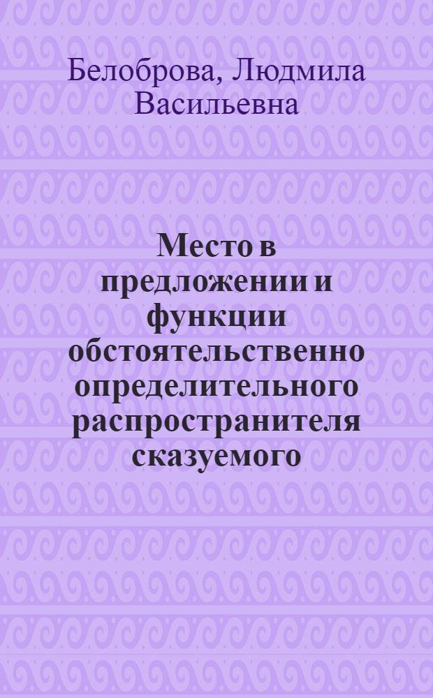 Место в предложении и функции обстоятельственно определительного распространителя сказуемого : Автореф. дис. на соиск. учен. степ. канд. филол. наук : (10.02.04)