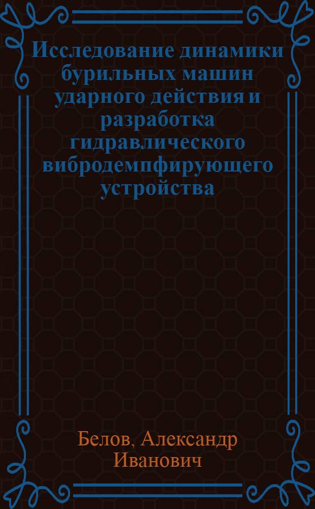 Исследование динамики бурильных машин ударного действия и разработка гидравлического вибродемпфирующего устройства : Автореф. дис. на соиск. учен. степ. к. т. н