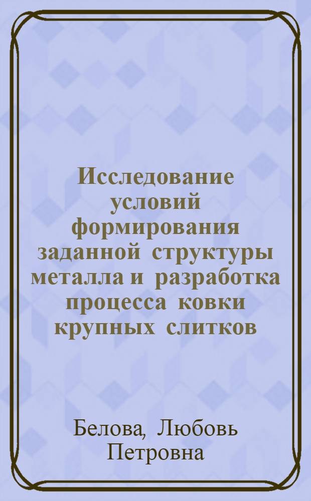 Исследование условий формирования заданной структуры металла и разработка процесса ковки крупных слитков : Автореф. дис. на соиск. учен. степ. канд. техн. наук : (05.16.05)