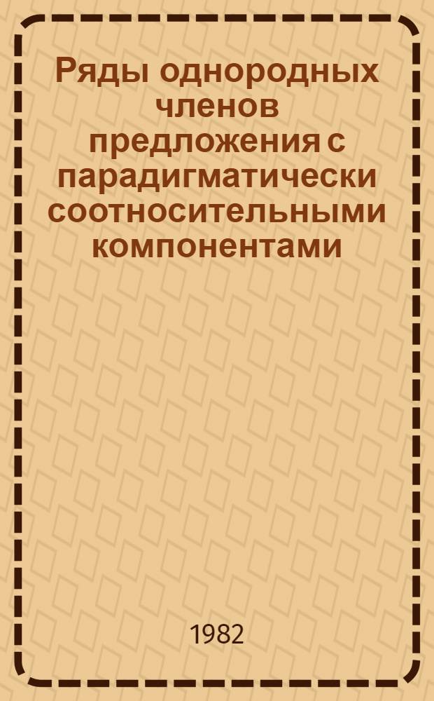 Ряды однородных членов предложения с парадигматически соотносительными компонентами : Автореф. дис. на соиск. учен. степ. канд. филол. наук : (10.02.01)