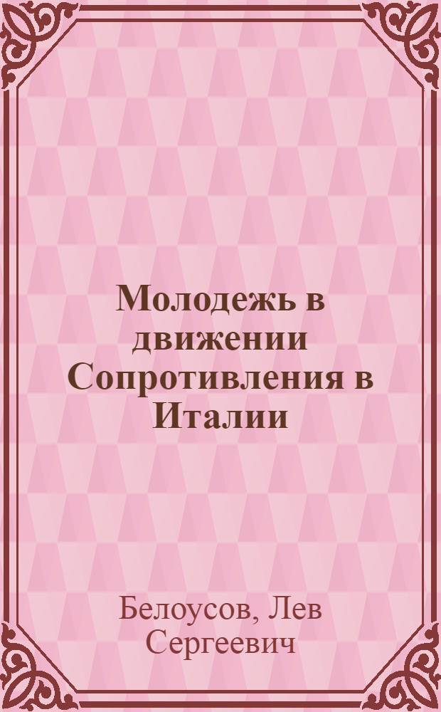 Молодежь в движении Сопротивления в Италии : Автореф. дис. на соиск. учен. степ. канд. ист. наук : (07.00.03)