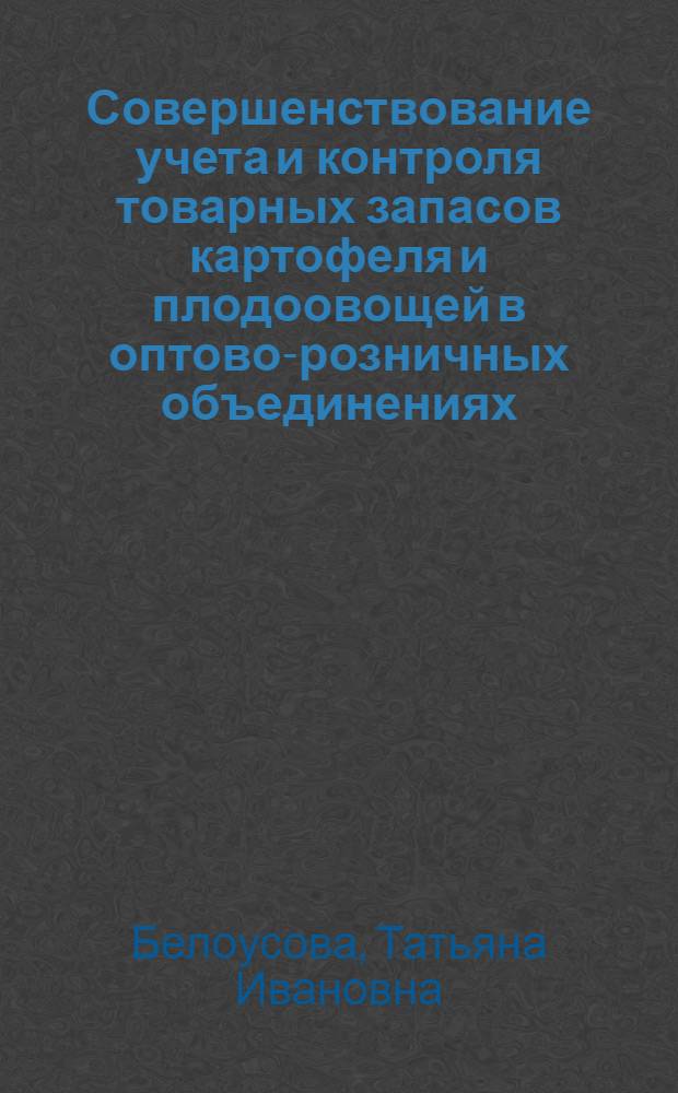 Совершенствование учета и контроля товарных запасов картофеля и плодоовощей в оптово-розничных объединениях : Автореф. дис. на соиск. учен. степ. канд. экон. наук : (08.00.12)