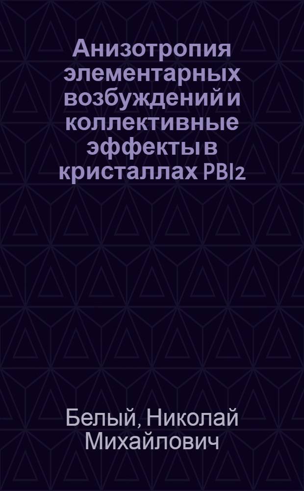 Анизотропия элементарных возбуждений и коллективные эффекты в кристаллах PBI2 : Автореф. дис. на соиск. учен. степ. канд. физ.-мат. наук : (01.04.07)