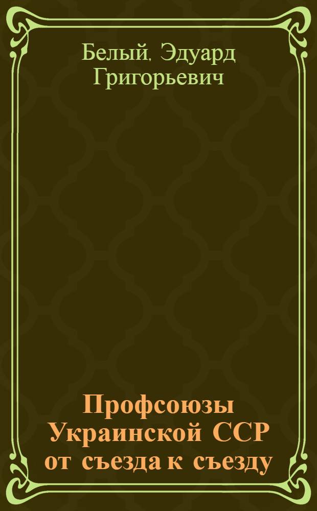 Профсоюзы Украинской ССР от съезда к съезду : Справ. материалы для делегатов XIII съезда