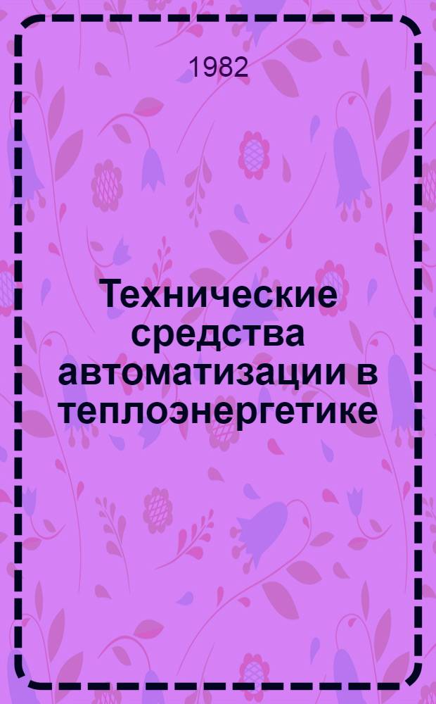 Технические средства автоматизации в теплоэнергетике : Учеб. пособие для втузов по спец. "Автоматизация теплоэнерг. процессов"