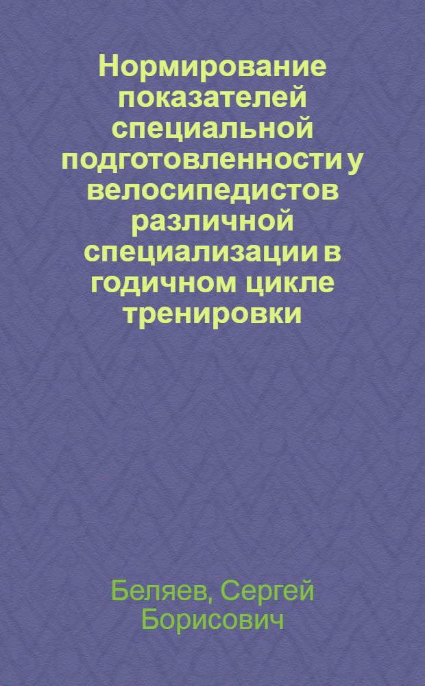 Нормирование показателей специальной подготовленности у велосипедистов различной специализации в годичном цикле тренировки : Автореф. дис. на соиск. учен. степ. к. п. н